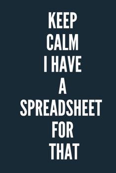 Keep Calm I Have A Spreadsheet For That  A beautiful Office Notebook: Lined Notebook / Journal Gift, Notebook for Keep Calm I Have A Spreadsheet For ... For That , work gag ,  HR, Human R