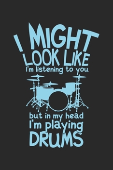 I Might Look Like I'm Listening To You But In My Head I'm Playing Drums: Funny Cool Drummer Journal | Notebook | Workbook | Diary | Planner - 6x9 - ... Drummers, Drumming Enthusiasts, Drum Teachers