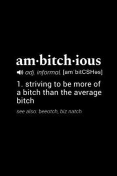 Ambitchous (adj. informal [ambitCSHes]) - Striving to be more of a bitch than the average bitch.  See also: beeotch, biz natch: 110 Page, Blank Lined Journal