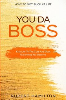 Paperback How To Not Suck At Life: You Da Boss!! Kick Life To The Curb And Own Everything You Deserve Book