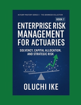 Enterprise Risk Management for Actuaries: Solvency, Capital Allocation, and Strategic Risk