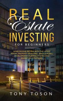 Paperback Real Estate Investing For Beginners: Make Passive Income with the Latest Rental Property Investing, Wholesaling, Development, Flipping Houses and Mark Book