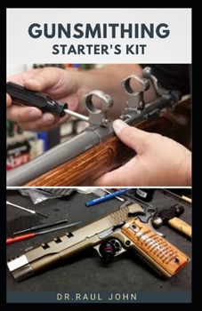 Paperback Gunsmithing Starter's Kit: Beginners Guide To Gun Care, Alteration, Modelling, Design And Repair Includes Everything You Need To Know Book