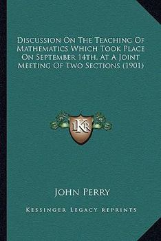 Paperback Discussion on the Teaching of Mathematics Which Took Place on September 14th, at a Joint Meeting of Two Sections (1901) Book