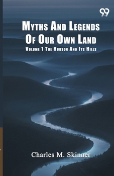 Myths And Legends Of Our Own Land: Volume 1 The Hudson And Its Hills