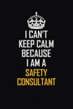 I Can't Keep Calm Because I Am A Safety Consultant: Motivational Career Pride Quote 6x9 Blank Lined Job Inspirational Notebook Journal