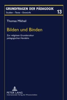 Bilden Und Binden: Zur Religioesen Grundstruktur Paedagogischen Handelns