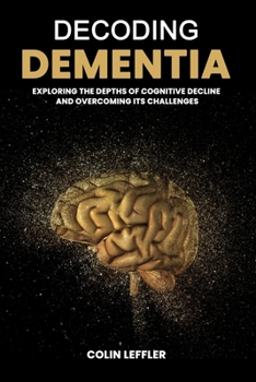 Paperback Decoding Dementia: Exploring the Depths of Cognitive Decline and Overcoming Its Challenges Book