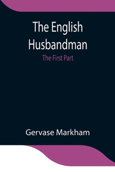 Paperback The English Husbandman; The First Part: Contayning the Knowledge of the true Nature of euery Soyle within this Kingdome: how to Plow it; and the manne Book