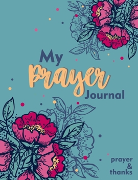 My Prayer Journal: Prayer Journal: A 52 Week Guide to Prayer, Praise and Thanks