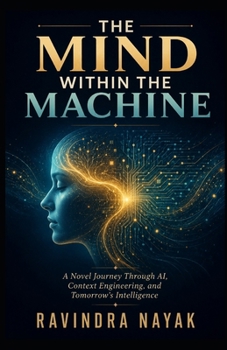 The Mind Within the Machine: A Novel Journey Through AI, Context Engineering, and Tomorrow’s Intelligence: "Explaining the Future of Artificial Intelligence for Everyone — From Zero to AGI"