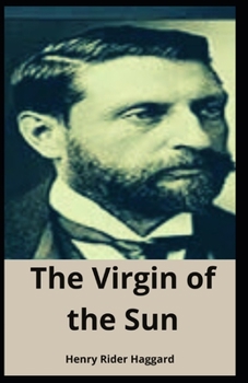The Virgin of the Sun [Annotated]: Henry Rider Haggard (Adventure Fiction, Fantasy, Classics Novel)
