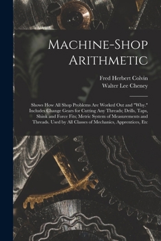 Paperback Machine-Shop Arithmetic: Shows How All Shop Problems Are Worked Out and "Why." Includes Change Gears for Cutting Any Threads; Drills, Taps, Shi Book