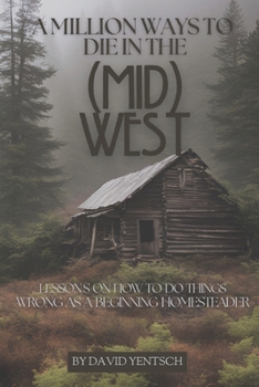 Paperback A Million Ways to Die in the (Mid)West: Lessons on How to Do Things Wrong as a Beginning Homesteader Book