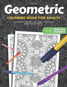 Paperback Geometric Coloring Book For Adults: A Pattern Coloring Book For Stress Relief, Relaxation, and Creativity With Variety of Satisfying and Calming Pages Book