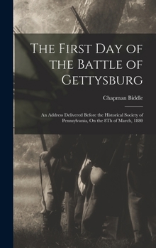 Hardcover The First Day of the Battle of Gettysburg: An Address Delivered Before the Historical Society of Pennsylvania, On the 8Th of March, 1880 Book