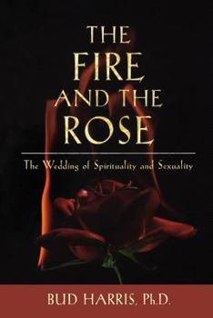 Paperback The Fire and the Rose: The Wedding of Spirituality and Sexuality Book