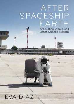 Hardcover After Spaceship Earth: Art, Techno-Utopia, and Other Science Fictions Book