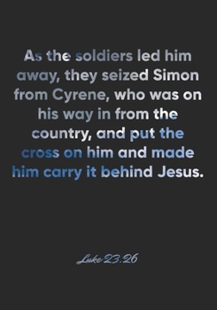 Paperback Luke 23: 26 Notebook: As the soldiers led him away, they seized Simon from Cyrene, who was on his way in from the country, and Book