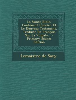 La Sainte Bible, Contenant L'ancien Et Le Nouveau Testament, Traduite En François Sur La Vulgate...