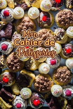 Mon Cahier de Patisseries: Carnet De Recettes Pâtisserie à Remplir - Spécial Gâteaux, Pâtisserie, Viennoiserie, Boulangerie - Préparation et ... à écrire 120 Recettes - Cla (French Edition)