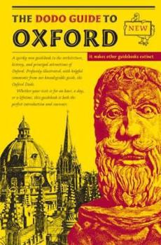 Paperback The Dodo Guide to Oxford : A Quirky New Guidebook to the Architecture, History, and Principal Attractions of Oxford Book
