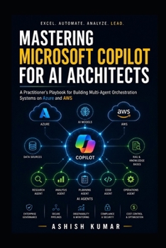 Mastering Microsoft Copilot for AI Architects: A Practitioner's Playbook for Building Multi-Agent Orchestration Systems on Azure and AWS Using GitHub Copilot, Copilot Studio, Semantic Kernel, RAG