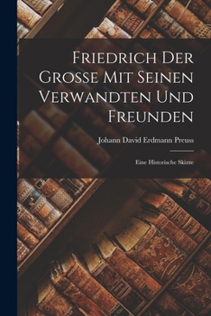 Paperback Friedrich Der Grosse Mit Seinen Verwandten Und Freunden: Eine Historische Skizze [German] Book