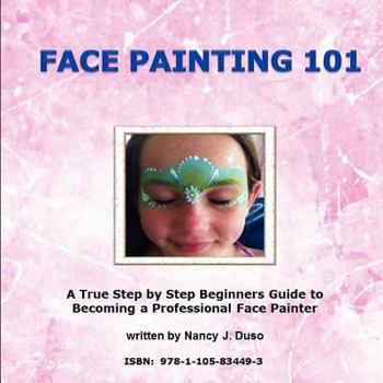 Paperback Face Painting 101 - A True Step by Step Beginners Guide to Becoming a Professional Face Painter Book