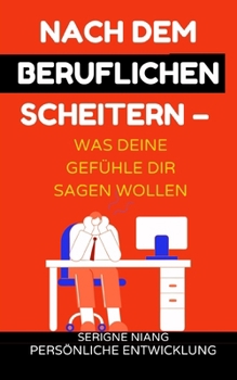 Nach dem beruflichen Scheitern – Was deine Gefühle dir sagen wollen (German Edition)
