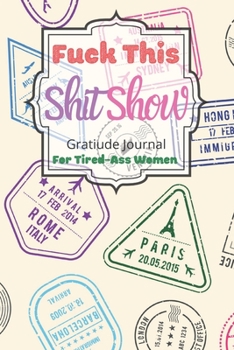 Fuck This Shit Show Gratitude Journal For Tired-Ass Women: Cuss words Gratitude Journal Gift For Tired-Ass Women and Girls ; Blank Templates to Record all your Fucking Thoughts