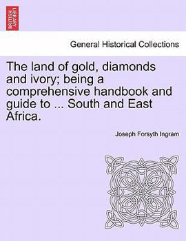 The land of gold, diamonds and ivory; being a comprehensive handbook and guide to ... South and East Africa.