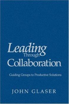 Hardcover Leading Through Collaboration: Guiding Groups to Productive Solutions Book