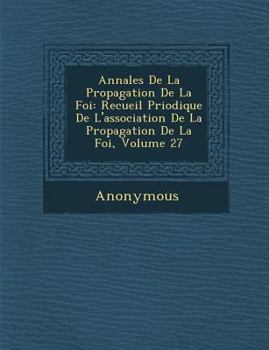 Annales de La Propagation de La Foi: Recueil P Riodique de L'Association de La Propagation de La Foi, Volume 27