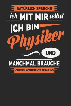 Natürlich Spreche Ich Mit Mir Selbst Ich bin Physiker Und Manchmal Brauche Ich Eben Kompetente Beratung: Physiker Notizbuch | Physiker Geschenke | ... Karierte Seiten | ca. A 5 (German Edition)