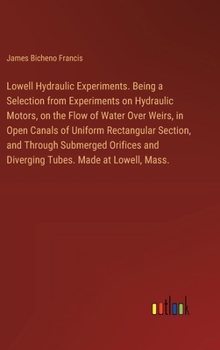 Hardcover Lowell Hydraulic Experiments. Being a Selection from Experiments on Hydraulic Motors, on the Flow of Water Over Weirs, in Open Canals of Uniform Recta Book