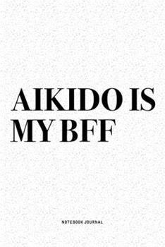 Aikido Is My BFF: A 6x9 Inch Notebook Diary Journal With A Bold Text Font Slogan On A Matte Cover and 120 Blank Lined Pages Makes A Great Alternative To A Card