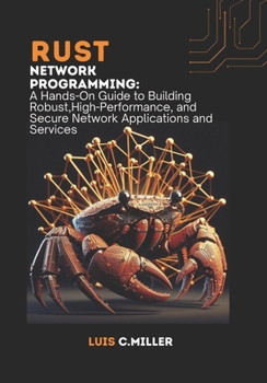 Paperback Rust Network Programming: A Hands-On Guide to Building Robust, High-Performance, and Secure Network Applications and Services Book