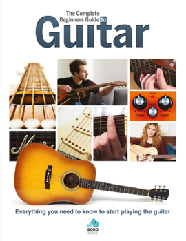 Hardcover The Complete Beginners Guide to Guitar: Everything You Need to Know to Start Playing the Guitar Book
