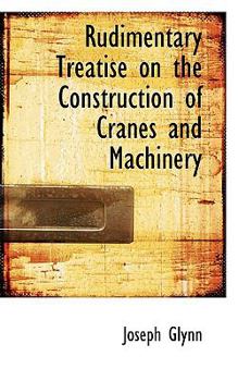 Paperback Rudimentary Treatise on the Construction of Cranes and Machinery Book