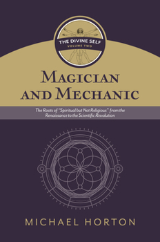 Hardcover Magician and Mechanic (the Divine Self, Vol. 2): The Roots of "Spiritual But Not Religious" from the Renaissance to the Scientific Revolution Book