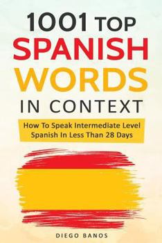 Paperback 1001 Top Spanish Words In Context: How To Speak Intermediate Level Spanish In Less Than 28 Days Book