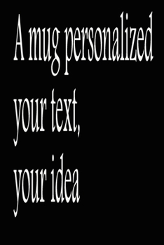 A mug personalized: with your text, your idea