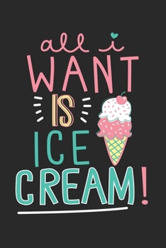 Journal ALL I WANT IS ICE CREAM  Quote Notebook Gift For Men and Women: Lined Notebook / Journal Gift, 120 Pages, 6x9, Soft Cover, Matte Finish