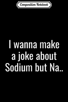 Composition Notebook: Funny Scientific Pun - Sodium Na - Scientist Approved Gift  Journal/Notebook Blank Lined Ruled 6x9 100 Pages