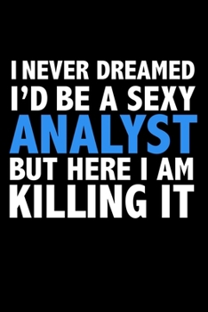 I never dreamed I'd a sexy Analyst but here I am killing it Career Journal 6 x 9 120 pages notebook: Funny Careers Graduation Notebook