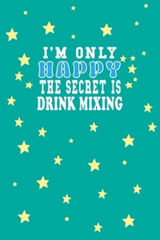 I m Only Happy The Secret Is Drink mixing Notebook Lovers Gift: Lined Notebook / Journal Gift, 120 Pages, 6x9, Soft Cover, Matte Finish