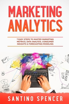 Paperback Marketing Analytics: 7 Easy Steps to Master Marketing Metrics, Data Analysis, Consumer Insights & Forecasting Modeling Book