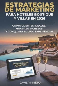 ESTRATEGIAS DE MARKETING PARA HOTELES BOUTIQUE Y VILLAS EN 2026: CAPTA CLIENTES IDEALES, MAXIMIZA INGRESOS Y CONQUISTA EL LUJO EXPERIENCIAL (Spanish Edition)