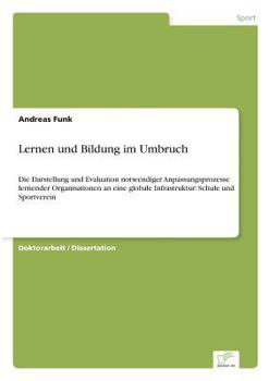 Paperback Lernen und Bildung im Umbruch: Die Darstellung und Evaluation notwendiger Anpassungsprozesse lernender Organisationen an eine globale Infrastruktur: S [German] Book
